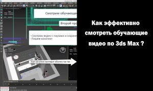 Как эффективно смотреть обучающие видео по 3ds Max ?