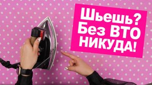 Что такое ВТО? И почему без этого НЕЛЬЗЯ СШИТЬ КАЧЕСТВЕННОЕ ИЗДЕЛИЕ! || Хочу Шить