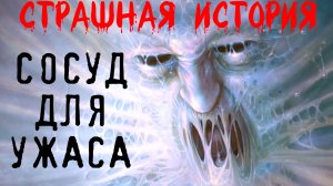 СОСУД ДЛЯ УЖАСА. Страшные истории на ночь. Жуткий рассказ на ночь