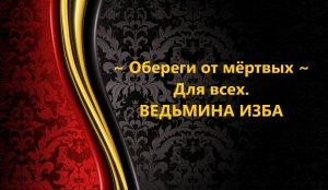 ОБЕРЕГИ ОТ МЁРТВЫХ..ДЛЯ ВСЕХ..АВТОР: ИНГА ХОСРОЕВА
