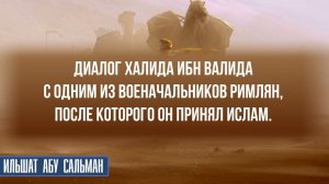Диалог Халида ибн Валида с одним из военачальников римлян, после которого он принял Ислам.