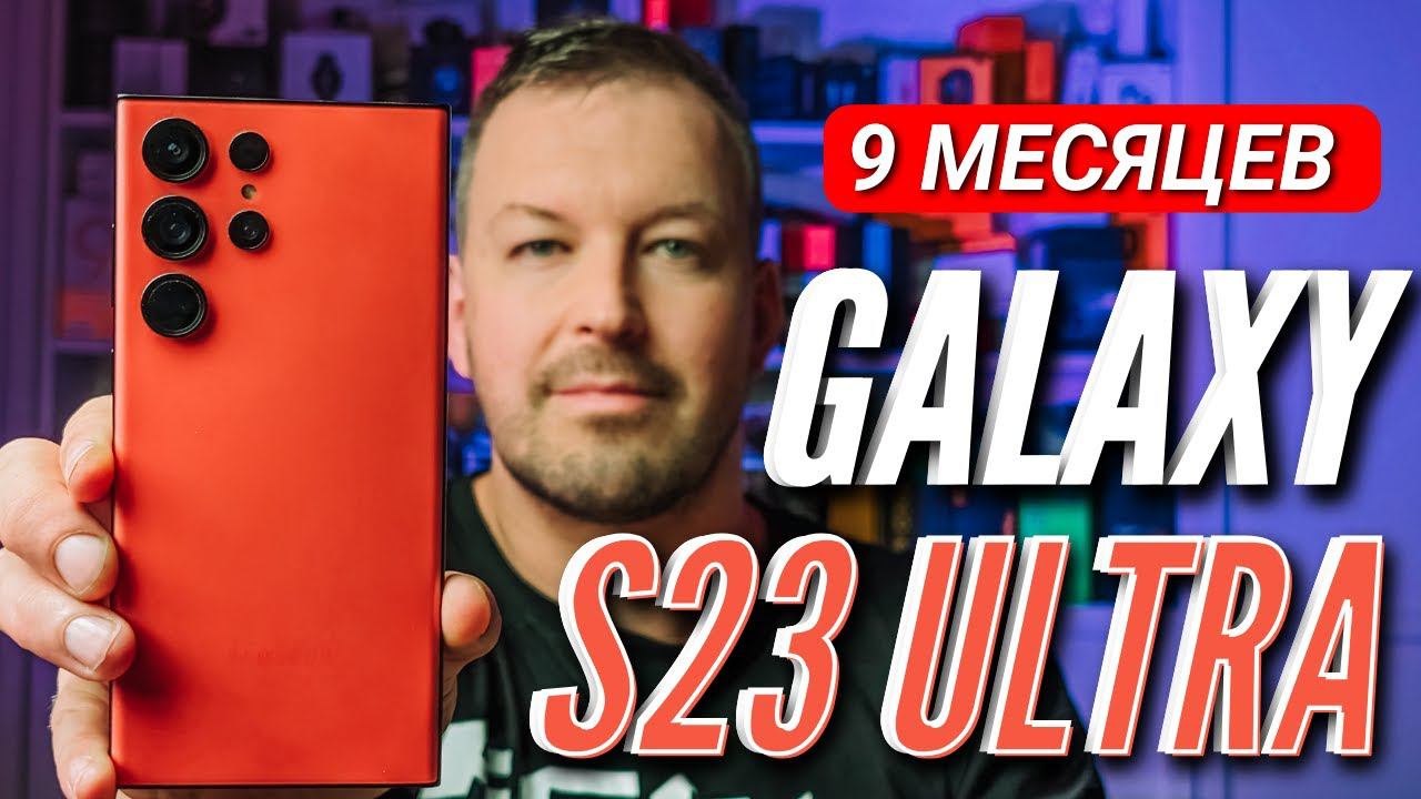 9 МЕСЯЦЕВ с GALAXY S23 ULTRA и ONE UI 6.0 Большой опыт использования