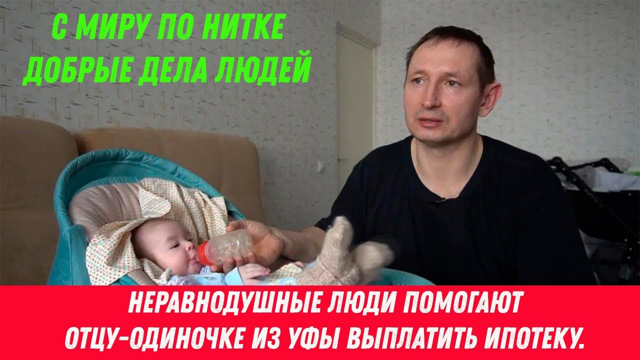 С миру по нитке. Неравнодушные люди помогают отцу-одиночке из Уфы выплатить ипотеку.