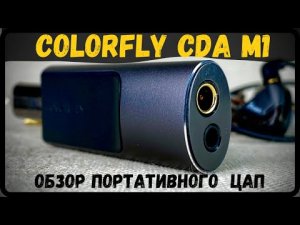 Обзор портативного ЦАП - Colorfly CDA M1 - Они ведают, что творят