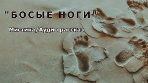 "Босые ноги". Мистика/Аудио рассказ