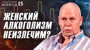 Полезная доза алкоголя? Женский алкоголизм неизлечим? Ученые против мифов 15-1. Юрий Сиволап