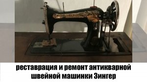 Реставрация и ремонт антикварной швейной машинки Зингер с ножной педалью и станиной