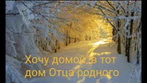 Хочу домой, в тот дом Отца родного. Христианская песня.