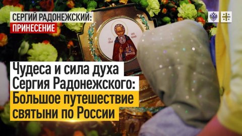 Чудеса и сила духа Сергия Радонежского: Большое путешествие святыни по России