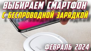 ВЫБИРАЕМ СМАРТФОН С БЕСПРОВОДНОЙ ЗАРЯДКОЙ 2024