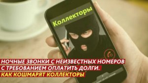 Ночные звонки с неизвестных номеров с требованием оплатить долги. Как кошмарят коллекторы.