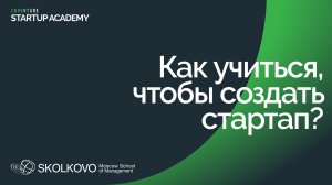 Как учиться, чтобы создать стартап? Стартап Академия СКОЛКОВО
