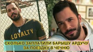СКОЛЬКО ЗАПЛАТИЛИ БАРЫШУ АРДУЧУ ЗА ПОЕЗДКУ В ЧЕЧНЮ. Барыш Ардуч. Baris Arduc. Турецкие актёры.