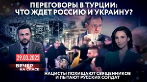 ПЕРЕГОВОРЫ В ТУРЦИИ: ЧТО ЖДЕТ РОССИЮ И УКРАИНУ?/НАЦИСТЫ ПОХИЩАЮТ СВЯЩЕННИКОВ И ПЫТАЮТ РУССКИХ СОЛДАТ