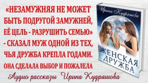 ЖЕНСКАЯ ДРУЖБА. Новый жизненный рассказ. Ирина Кудряшова