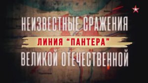 Неизвестные сражения Великой Отечественной. 15. Линия «Пантера»