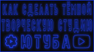 КАК СДЕЛАТЬ ТЁМНОЙ ТВОРЧЕСКУЮ СТУДИЮ ЮТУБА