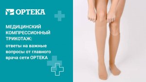 Медицинский компрессионный трикотаж: ответы на важные вопросы от главного врача сети ОРТЕКА