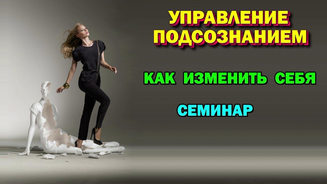 семинар - Работа с Подсознанием. Как изменить себя. Генерация нового поведения