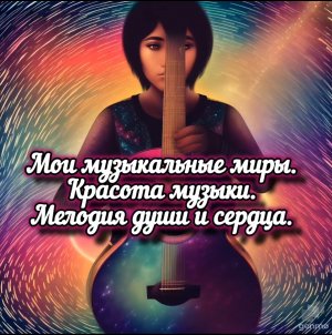 Мои музыкальные миры. 
Красота музыки. Мелодия души и сердца.