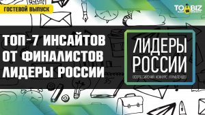 Топ-7 бизнес инсайтов от финалистов конкурса «Лидеры России»