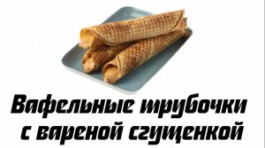 Вафельные трубочки с вареной сгущенкой