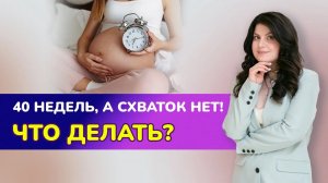 ?40 недель, а схваток нет! Что делать?