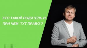 Кто такой родитель и при чем тут право.