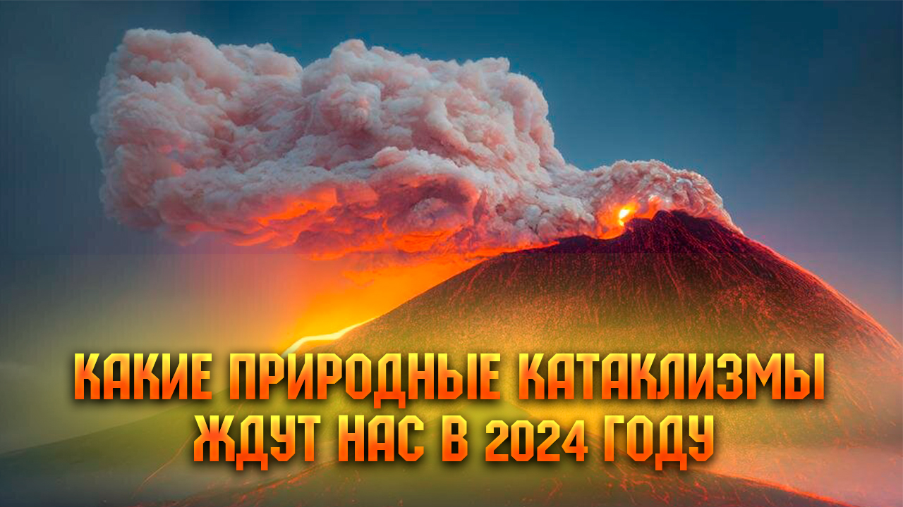 Какие природные катаклизмы ждут нас в 2024 году