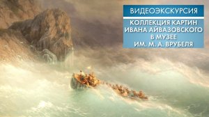 Коллекция картин Ивана Айвазовского в музее им. М. А. Врубеля | Видеоэкскурсия