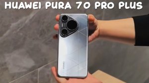 Huawei Pura 70 Pro Plus первый обзор на русском