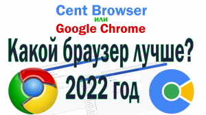 Cent Browser или Google Chrome? Какой браузер лучше в 2022 году.