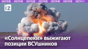 ТОС «Солнцепек» выжигают позиции националистов термобарическими снарядами / Известия