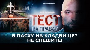 В ПАСХУ НА КЛАДБИЩЕ? НЕ СПЕШИТЕ! ТЕСТ НА ПРАВДУ