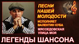 РУССКИЙ ШАНСОН / СТАРЫЕ, ДОБРЫЕ, ПЕСНИ / ВАЛЕНТИН КУБА // Мясоедовская улица моя