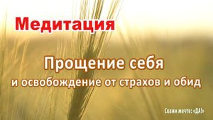 Медитация Прощения себя и освобождение от страхов и обид