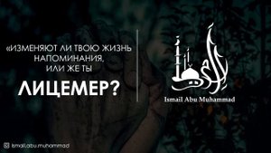 Меняют ли твою жизнь напоминания, или же ты лицемер? | Исмаиль Абу Мухаммад