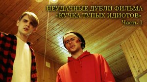 НЕУДАЧНЫЕ ДУБЛИ ФИЛЬМА - " КУЧКА ТУПЫХ ИДИОТОВ" / ЧАСТЬ 1