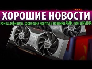 ☝ХОРОШИЕ НОВОСТИ, конец дефицита, коррекция крипты и новинки AMD, Intel и NVIDIA