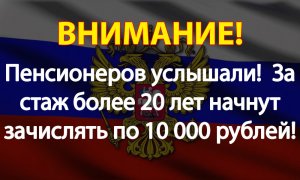 Пенсионеров услышали!  За стаж более 20 лет начнут зачислять по 10 000 рублей!