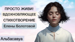 Узнайте Этот Гениальный Стих и Вдохновите Своих Знакомых! Просто Живи! Елена Болотова