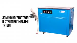 Как заменить нагреватель в полуавтоматической стреппинг-машине TP-201. Ремонт стреппинг машины