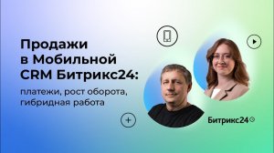 18.05.2023/ Продажи в Мобильной CRM Битрикс24: платежи, рост оборота, гибридная работа