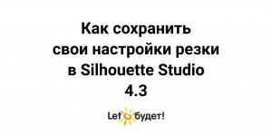 Как сохранить свои параметры резки в Silhouette Studio для режущих плоттеров