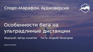 Особенности бега на ультрадлинные дистанции (Андрей Хачатуров) | s20e02