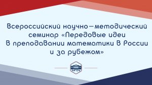 Всероссийский научно-методический семинар «Передовые идеи в преподавании математики в России»