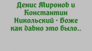 Денис Миронов и Константин Никольский   Боже как давно это было