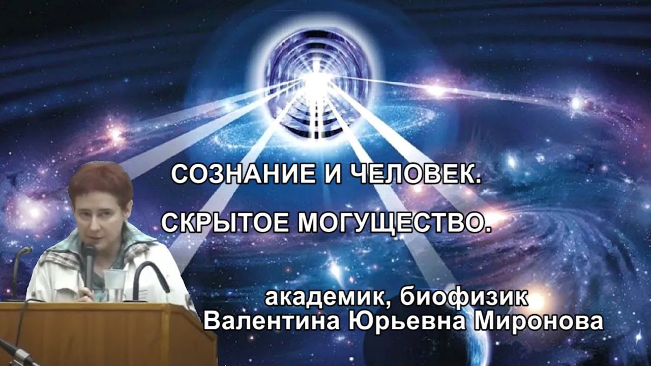 СОЗНАНИЕ И ЧЕЛОВЕК. СКРЫТОЕ МОГУЩЕСТВО. Академик, биофизик Валентина Юрьевна Миронова