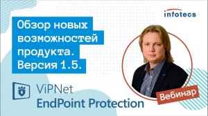 Вебинар «ViPNet EndPoint Protection версия 1.5. Обзор новых возможностей продукта» 16.09.2021