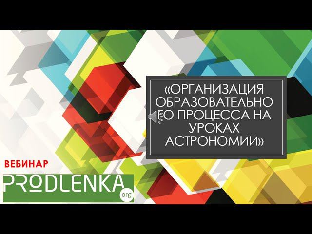 Вебинар «Организация образовательного процесса на уроках астрономии» смотреть онлайн